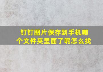 钉钉图片保存到手机哪个文件夹里面了呢怎么找