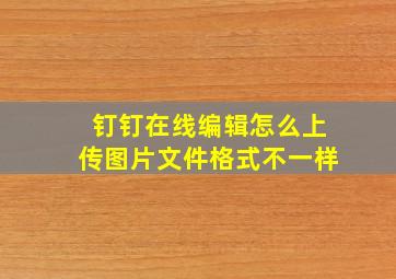 钉钉在线编辑怎么上传图片文件格式不一样