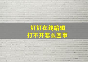 钉钉在线编辑打不开怎么回事