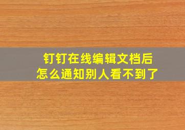 钉钉在线编辑文档后怎么通知别人看不到了