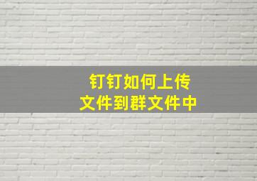 钉钉如何上传文件到群文件中