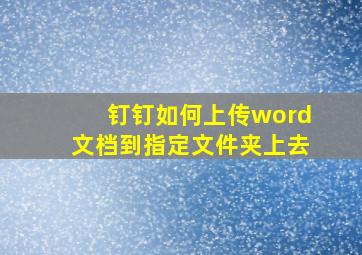 钉钉如何上传word文档到指定文件夹上去