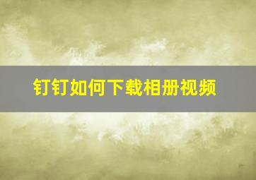 钉钉如何下载相册视频