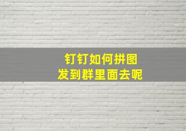 钉钉如何拼图发到群里面去呢