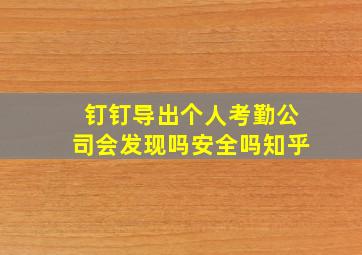 钉钉导出个人考勤公司会发现吗安全吗知乎