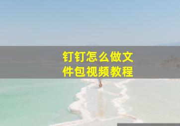 钉钉怎么做文件包视频教程