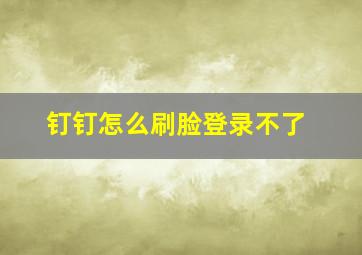 钉钉怎么刷脸登录不了