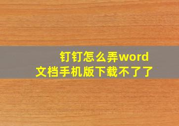 钉钉怎么弄word文档手机版下载不了了