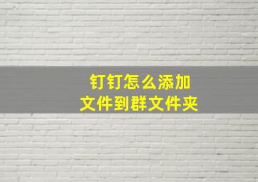 钉钉怎么添加文件到群文件夹