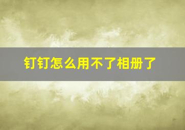 钉钉怎么用不了相册了