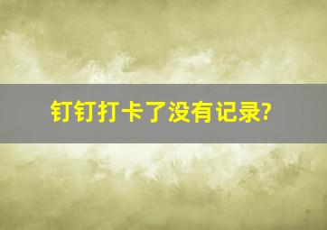 钉钉打卡了没有记录?