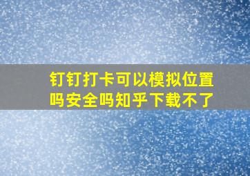 钉钉打卡可以模拟位置吗安全吗知乎下载不了