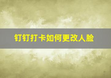 钉钉打卡如何更改人脸