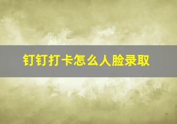 钉钉打卡怎么人脸录取