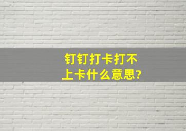 钉钉打卡打不上卡什么意思?