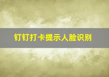 钉钉打卡提示人脸识别