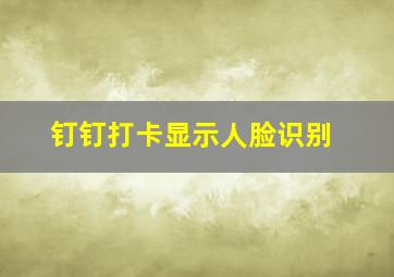 钉钉打卡显示人脸识别