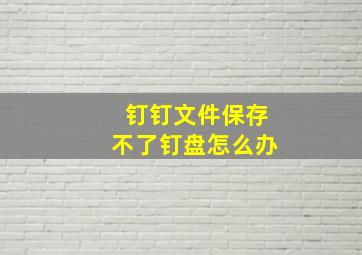 钉钉文件保存不了钉盘怎么办