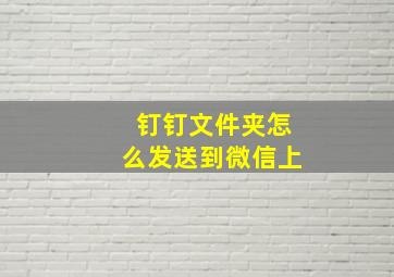 钉钉文件夹怎么发送到微信上