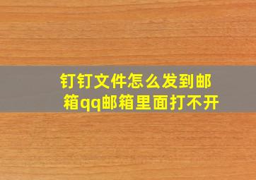 钉钉文件怎么发到邮箱qq邮箱里面打不开