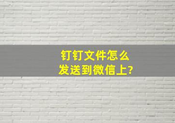 钉钉文件怎么发送到微信上?