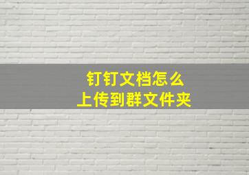 钉钉文档怎么上传到群文件夹