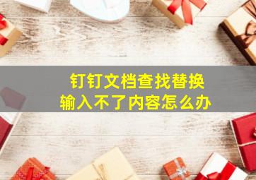 钉钉文档查找替换输入不了内容怎么办