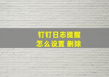 钉钉日志提醒怎么设置 删除