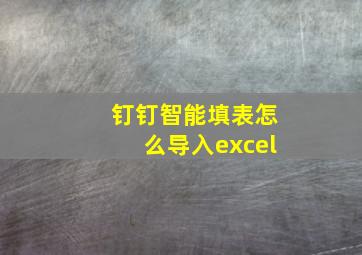 钉钉智能填表怎么导入excel