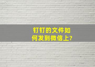 钉钉的文件如何发到微信上?