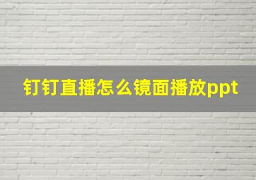 钉钉直播怎么镜面播放ppt