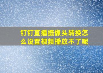 钉钉直播摄像头转换怎么设置视频播放不了呢