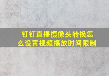 钉钉直播摄像头转换怎么设置视频播放时间限制