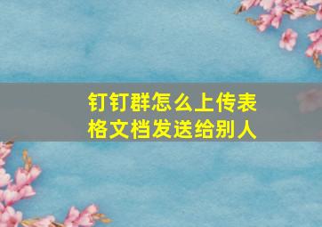 钉钉群怎么上传表格文档发送给别人