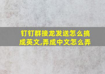 钉钉群接龙发送怎么搞成英文,弄成中文怎么弄