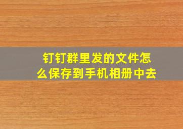 钉钉群里发的文件怎么保存到手机相册中去