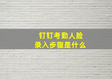 钉钉考勤人脸录入步骤是什么