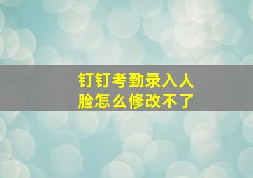 钉钉考勤录入人脸怎么修改不了