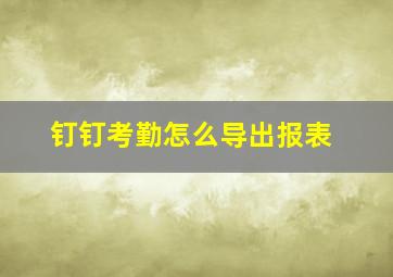 钉钉考勤怎么导出报表