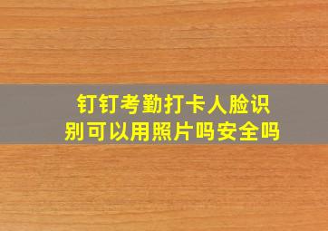 钉钉考勤打卡人脸识别可以用照片吗安全吗