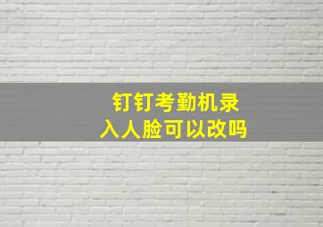 钉钉考勤机录入人脸可以改吗