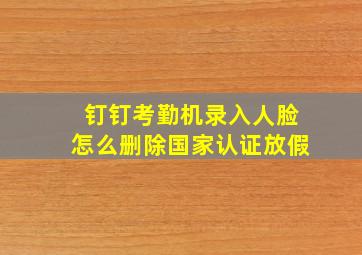 钉钉考勤机录入人脸怎么删除国家认证放假