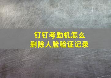 钉钉考勤机怎么删除人脸验证记录