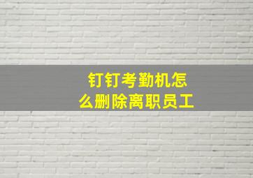 钉钉考勤机怎么删除离职员工