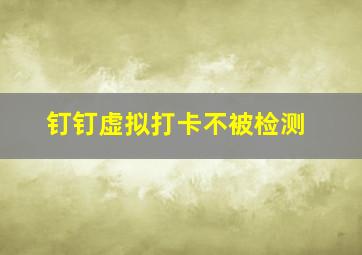 钉钉虚拟打卡不被检测