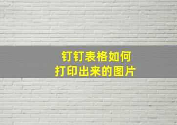 钉钉表格如何打印出来的图片