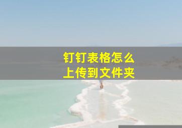 钉钉表格怎么上传到文件夹