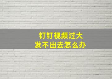 钉钉视频过大发不出去怎么办