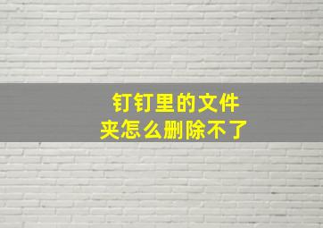 钉钉里的文件夹怎么删除不了