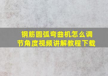 钢筋圆弧弯曲机怎么调节角度视频讲解教程下载